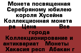    Монета посвященная Серебряному юбилею короля Хусейна Коллекционная монета, ра › Цена ­ 6 900 - Все города Коллекционирование и антиквариат » Монеты   . Хакасия респ.,Абакан г.